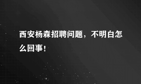 西安杨森招聘问题，不明白怎么回事！