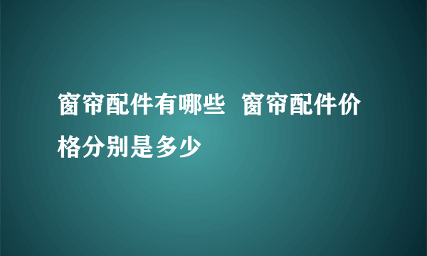 窗帘配件有哪些  窗帘配件价格分别是多少