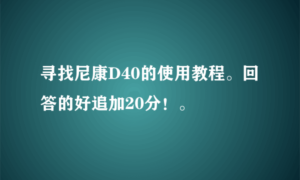 寻找尼康D40的使用教程。回答的好追加20分！。