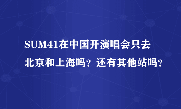 SUM41在中国开演唱会只去北京和上海吗？还有其他站吗？