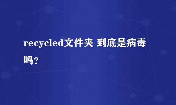 recycled文件夹 到底是病毒吗？