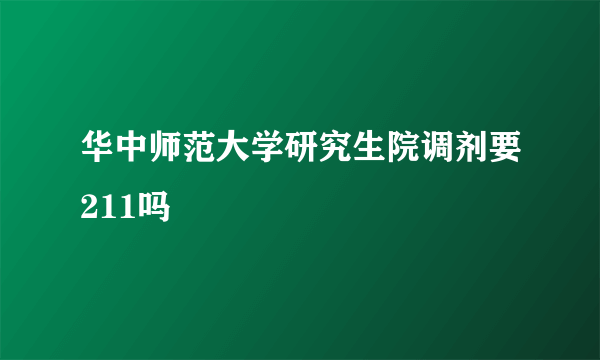 华中师范大学研究生院调剂要211吗