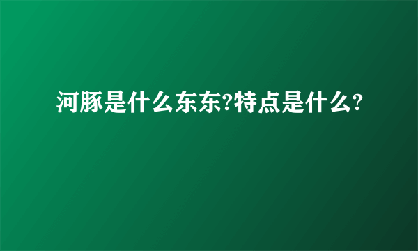 河豚是什么东东?特点是什么?