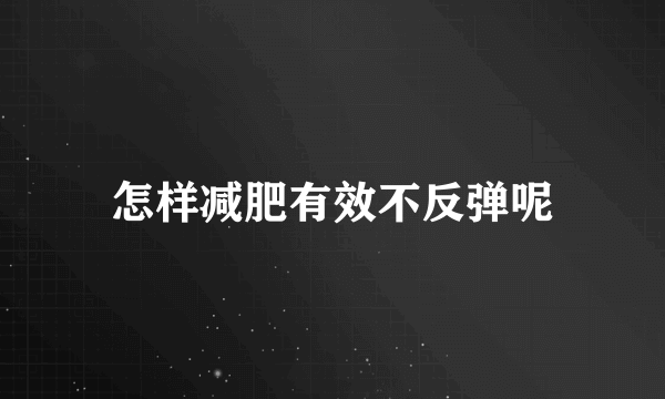 怎样减肥有效不反弹呢