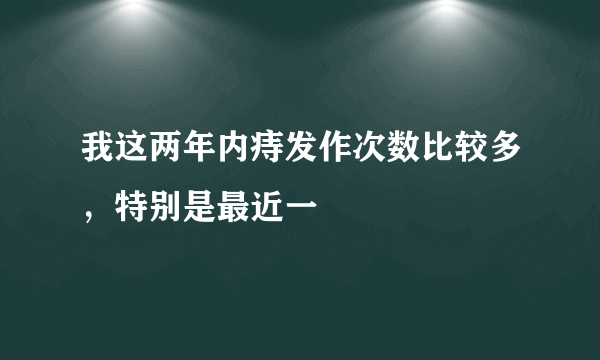 我这两年内痔发作次数比较多，特别是最近一