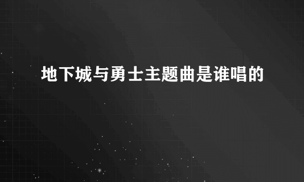 地下城与勇士主题曲是谁唱的