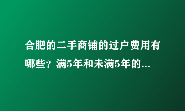 合肥的二手商铺的过户费用有哪些？满5年和未满5年的有何区别？