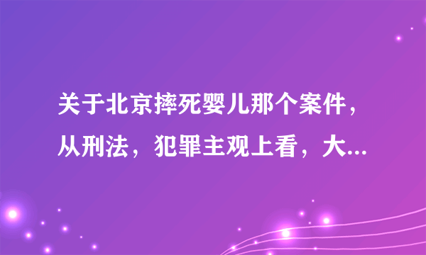 关于北京摔死婴儿那个案件，从刑法，犯罪主观上看，大家觉得是属于直接故意还是间接故意？？