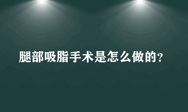 腿部吸脂手术是怎么做的？