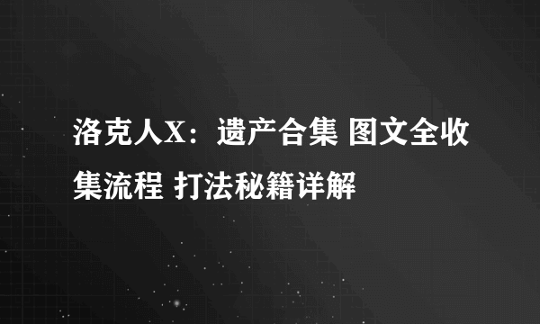 洛克人X：遗产合集 图文全收集流程 打法秘籍详解