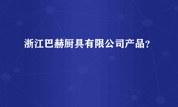 浙江巴赫厨具有限公司产品？