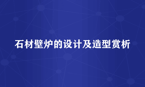 石材壁炉的设计及造型赏析