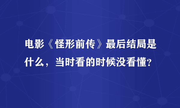 电影《怪形前传》最后结局是什么，当时看的时候没看懂？