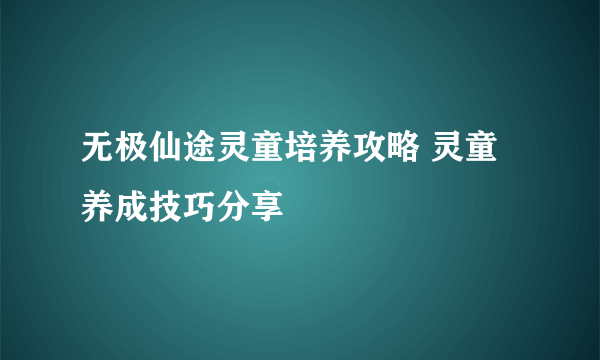 无极仙途灵童培养攻略 灵童养成技巧分享