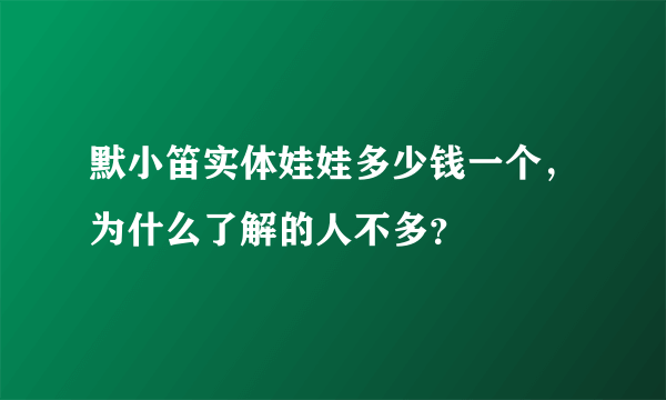 默小笛实体娃娃多少钱一个，为什么了解的人不多？