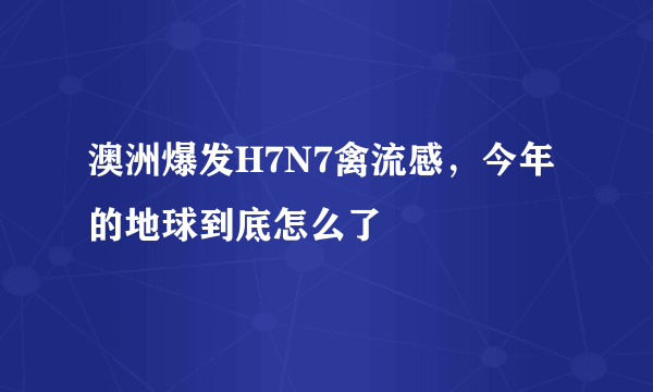 澳洲爆发H7N7禽流感，今年的地球到底怎么了