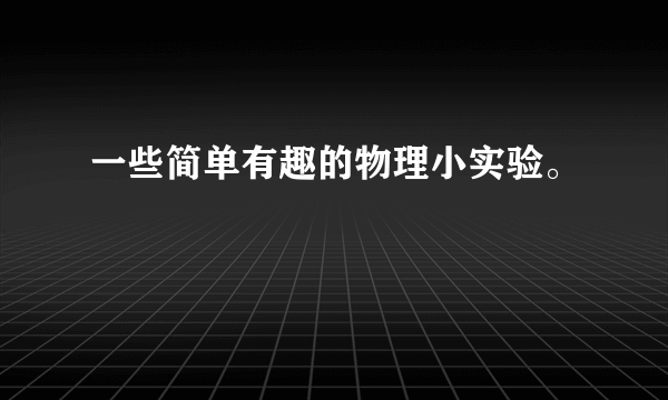 一些简单有趣的物理小实验。