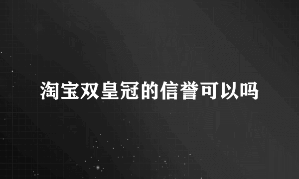 淘宝双皇冠的信誉可以吗