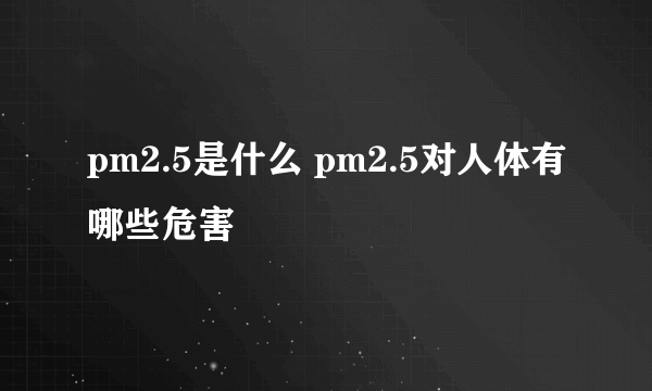 pm2.5是什么 pm2.5对人体有哪些危害