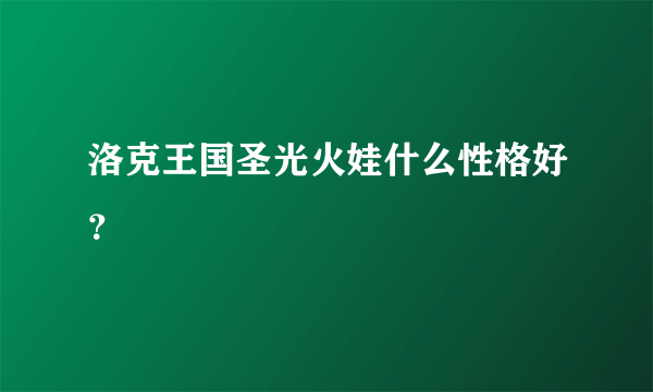 洛克王国圣光火娃什么性格好？