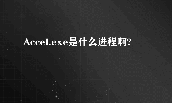 Accel.exe是什么进程啊?