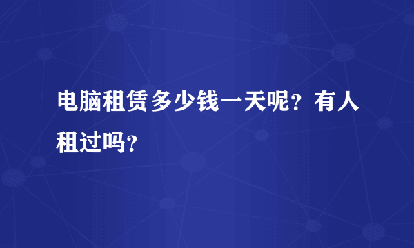 电脑租赁多少钱一天呢？有人租过吗？