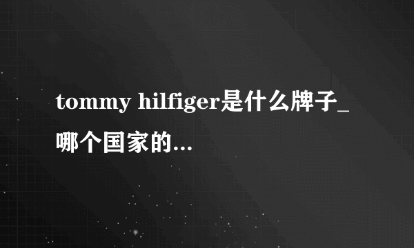 tommy hilfiger是什么牌子_哪个国家的_什么档次？