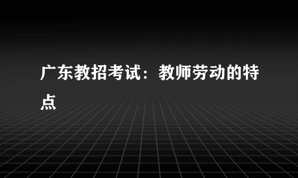 广东教招考试：教师劳动的特点