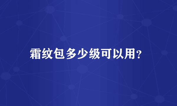 霜纹包多少级可以用？