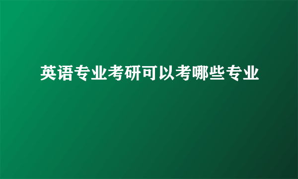 英语专业考研可以考哪些专业