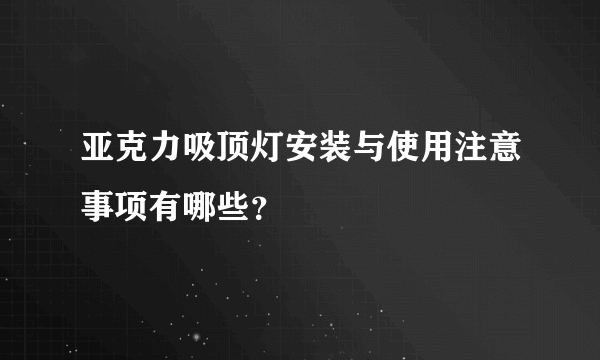 亚克力吸顶灯安装与使用注意事项有哪些？