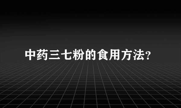 中药三七粉的食用方法？