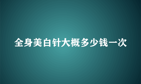 全身美白针大概多少钱一次