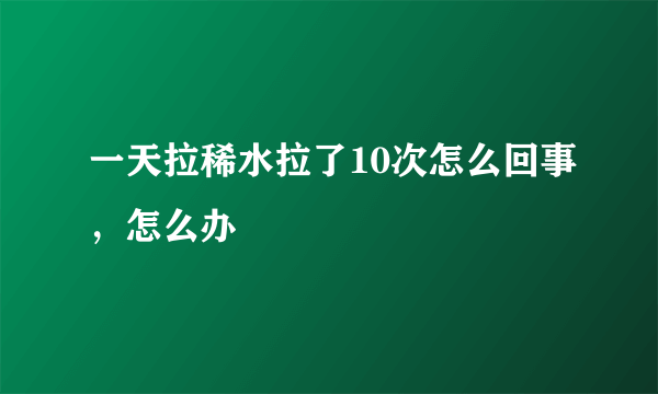 一天拉稀水拉了10次怎么回事，怎么办