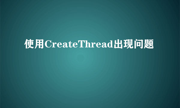 使用CreateThread出现问题