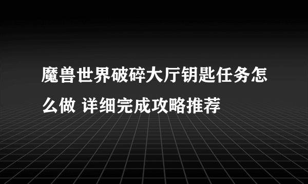 魔兽世界破碎大厅钥匙任务怎么做 详细完成攻略推荐