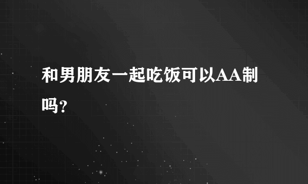 和男朋友一起吃饭可以AA制吗？