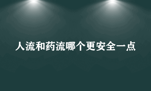 人流和药流哪个更安全一点