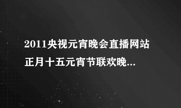 2011央视元宵晚会直播网站 正月十五元宵节联欢晚会现场直播频道