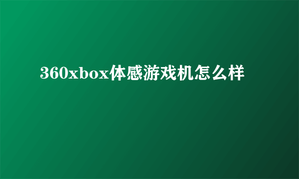 360xbox体感游戏机怎么样