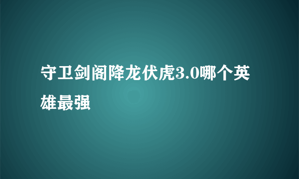 守卫剑阁降龙伏虎3.0哪个英雄最强