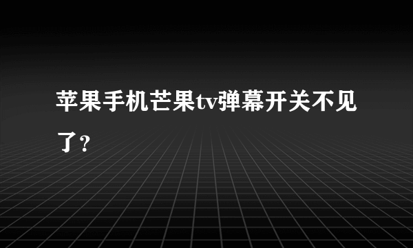 苹果手机芒果tv弹幕开关不见了？