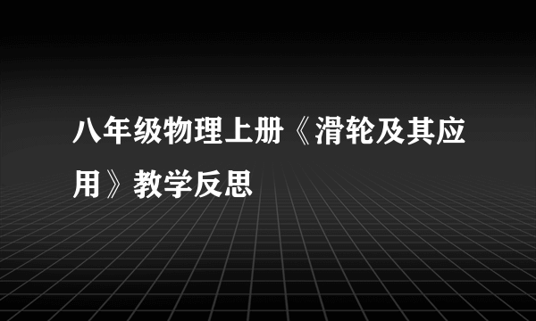 八年级物理上册《滑轮及其应用》教学反思