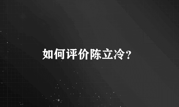 如何评价陈立冷？