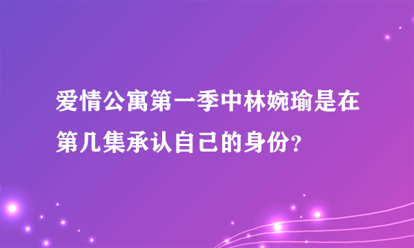 爱情公寓第一季中林婉瑜是在第几集承认自己的身份？