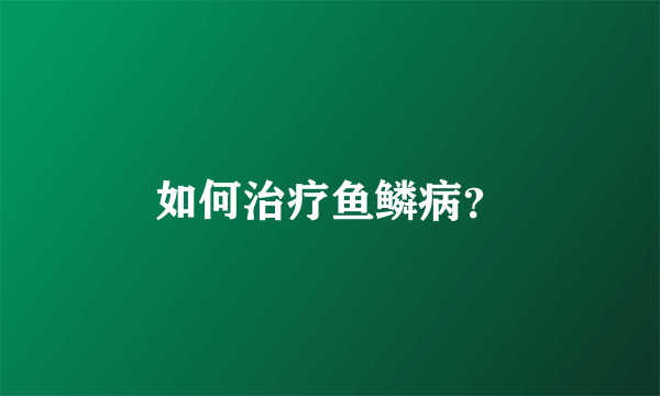 如何治疗鱼鳞病？