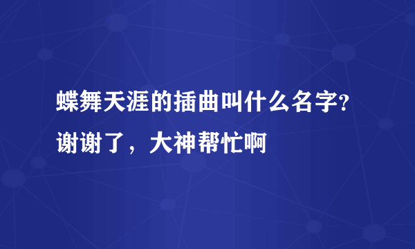 蝶舞天涯的插曲叫什么名字？谢谢了，大神帮忙啊