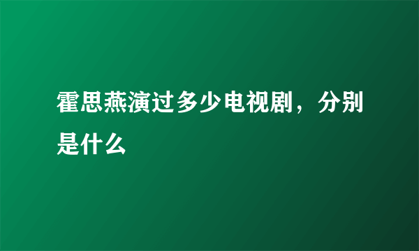 霍思燕演过多少电视剧，分别是什么