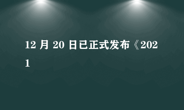 12 月 20 日已正式发布《2021