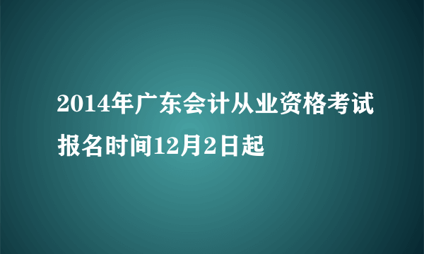 2014年广东会计从业资格考试报名时间12月2日起